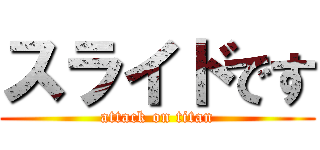 スライドです (attack on titan)