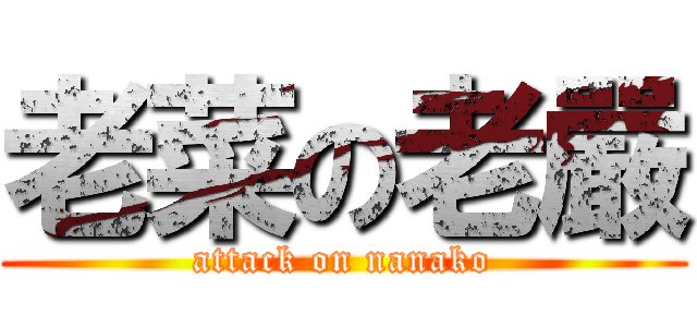 老菜の老嚴 (attack on nanako)