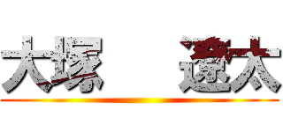 大塚   遼太 ()