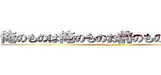 俺のものは俺のものお前のものは俺のもの (attack on titan)