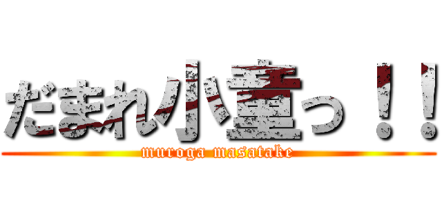 だまれ小童っ！！ (muroga masatake)
