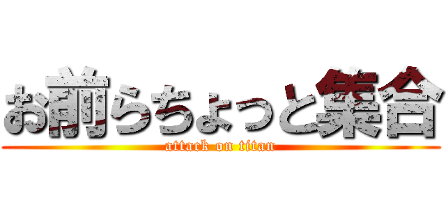 お前らちょっと集合 (attack on titan)