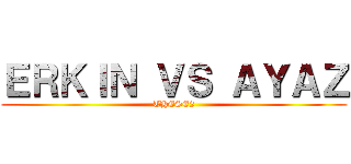 ＥＲＫＩＮ ＶＳ ＡＹＡＺ (THESE2)