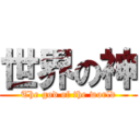 世界の神 (The god of the world)