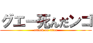 グエー死んだンゴ (attack on titan)