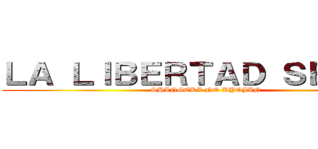 ＬＡ ＬＩＢＥＲＴＡＤ ＳＥＧÚＮ  (SHINGEKI NO KYOJIN)