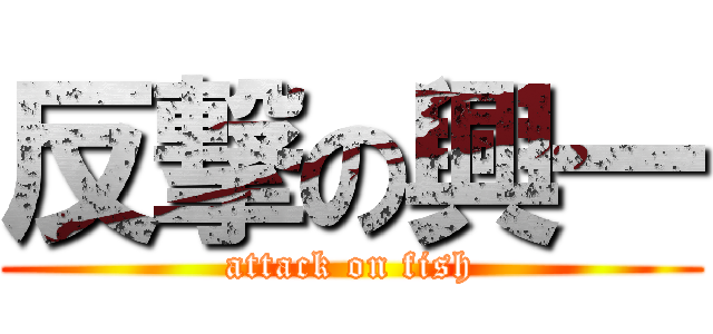 反撃の興一 (attack on fish)