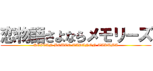 恋物語さよならメモリーズ (KEITAN BOUTO TADANON TAKUMA)