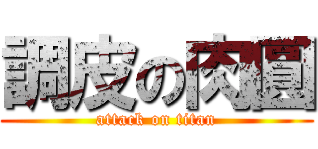調皮の肉圓 (attack on titan)