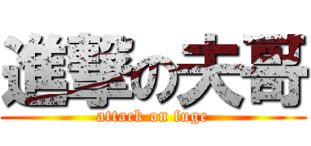 進撃の夫哥 (attack on fuge)