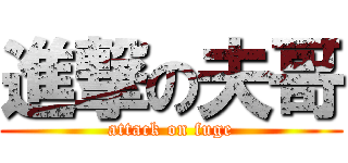 進撃の夫哥 (attack on fuge)