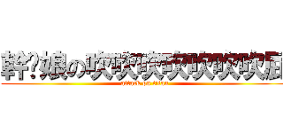 幹你娘の吹吹吹吹吹吹吹屁 (attack on titan)