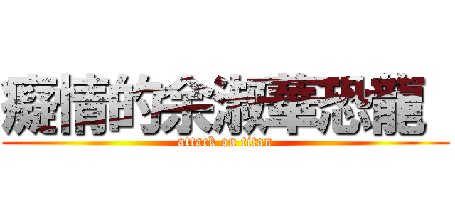 癡情的余淑華恐龍  (attack on titan)