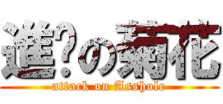 進擊の菊花 (attack on Asshole)