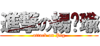 進撃の楊芷瑜 (attack on Pig)
