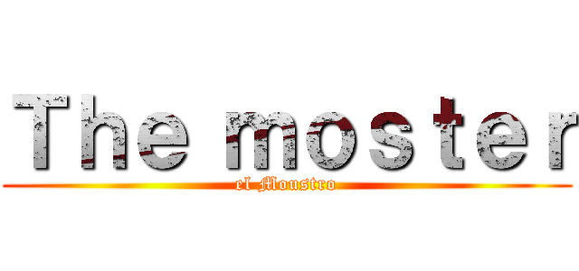 Ｔｈｅ ｍｏｓｔｅｒ (el Moustro)