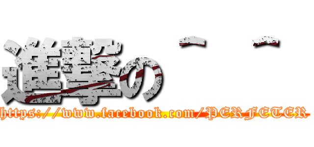 進撃の＾ ＾  (https://www.facebook.com/PERFETER)