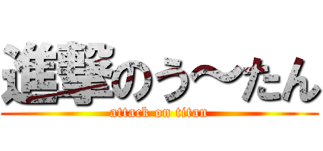 進撃のう～たん (attack on titan)