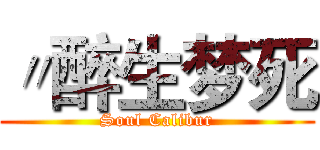 〃醉生梦死 (Soul Calibur)