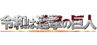 令和は進撃の巨人 (reiwa on attack on titan)