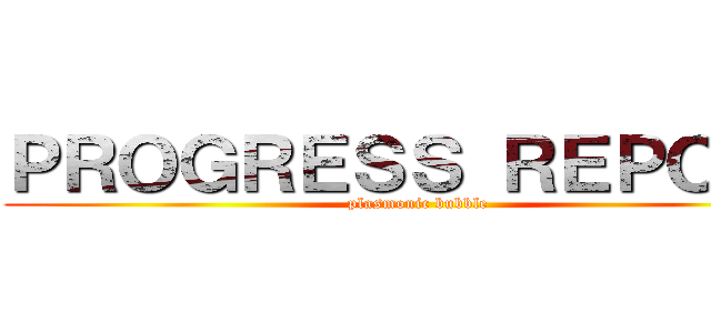 ＰＲＯＧＲＥＳＳ ＲＥＰＯＲＴ (plasmonic bubble)