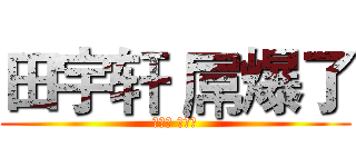 田宇轩 屌爆了 (田宇轩 屌爆了)