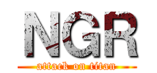 ＮＧＲ (attack on titan)