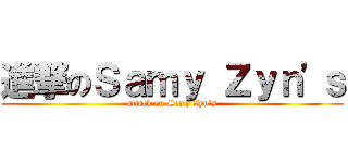 進撃のＳａｍｙ Ｚｙｎ\'ｓ (attack on Samy Zyn\'s)