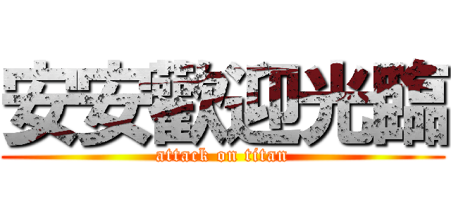安安歡迎光臨 (attack on titan)