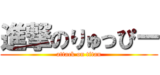 進撃のりゅっぴー (attack on titan)