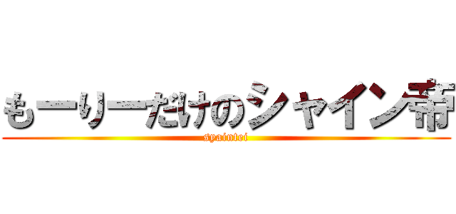 もーりーだけのシャイン帝 (syaintei)