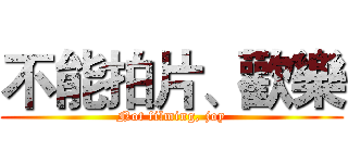 不能拍片、歡樂 (Not filming, joy)