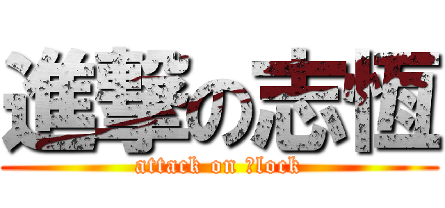 進撃の志恆 (attack on 小lock)