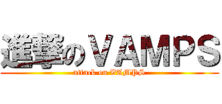 進撃のＶＡＭＰＳ (attack on VAMPS)