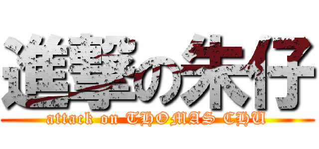 進撃の朱仔 (attack on THOMAS CHU)