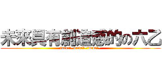 未來具有創造感的の六乙 (fuck?!~fuck?!~fuck?!~)