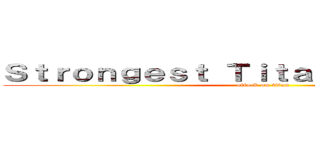 Ｓｔｒｏｎｇｅｓｔ Ｔｉｔａｎ Ｓｈｉｆｔｅｒｓ (attack on titan)