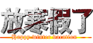 放寒假了 (Happy winter vacation )