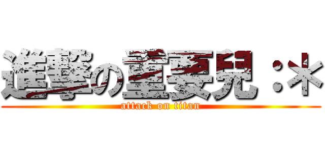 進撃の重要兒：＊ (attack on titan)