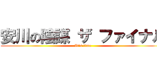 安川の陰謀 ザ ファイナル (It\'s time)