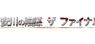 安川の陰謀 ザ ファイナル (It\'s time)