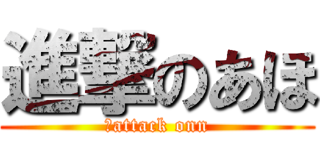 進撃のあほ (　attack onn)