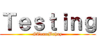 Ｔｅｓｔｉｎｇ (#TeamBahay)