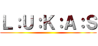 Ｌ：Ｕ：Ｋ：Ａ：Ｓ ()