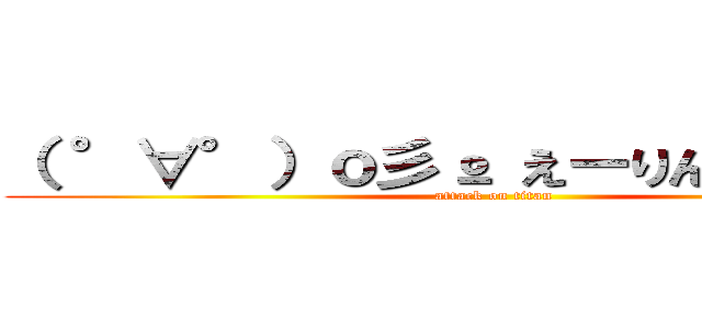 （ °∀°）ｏ彡º えーりん！えーりん！ (attack on titan)