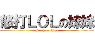 怒打ＬＯＬの妹妹 (attack on titan)