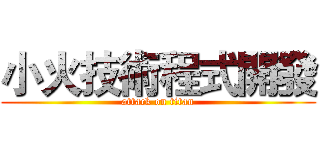 小火技術程式開發 (attack on titan)