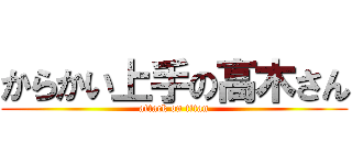 からかい上手の高木さん (attack on titan)