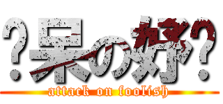 傻呆の妤蒨 (attack on foolish)