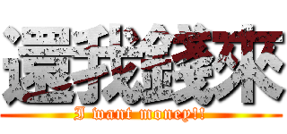 還我錢來 (I want money!!)